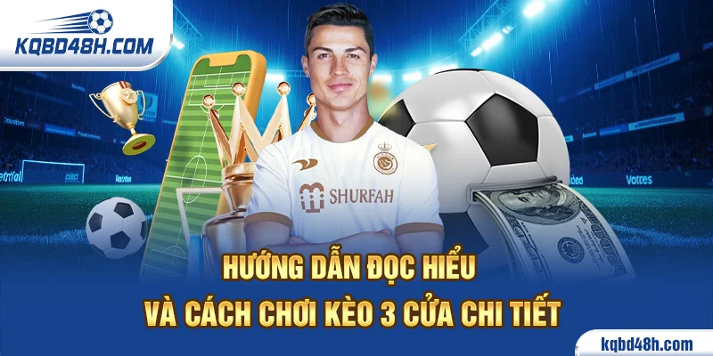 Hướng dẫn đọc hiểu và cách chơi kèo 3 cửa chi tiết
