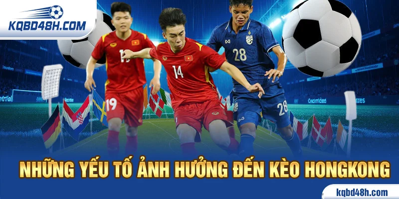 Những yếu tố ảnh hưởng đến kèo Hongkong